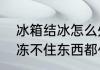 冰箱结冰怎么处理最快最有效　冰箱冻不住东西都化了怎么办