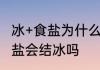 冰+食盐为什么能够变冷　一盆水里加盐会结冰吗