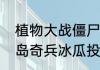 植物大战僵尸冰瓜为什么用不了　海岛奇兵冰瓜投手怎么搭配