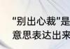 “别出心裁”是什么意思　别出心裁的意思表达出来