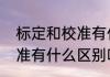 标定和校准有什么区别吗　标定和校准有什么区别吗