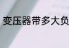 变压器带多大负荷　变压器负荷计算