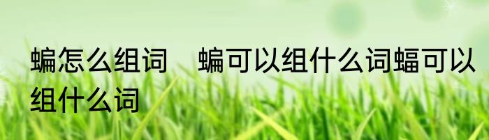 蝙怎么组词　蝙可以组什么词蝠可以组什么词