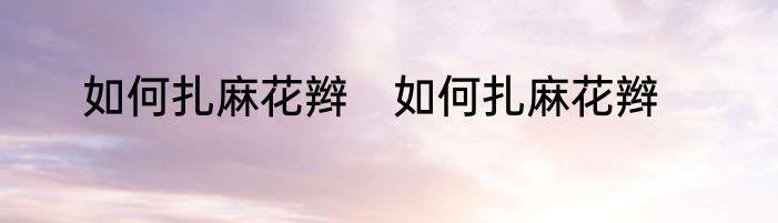 如何扎麻花辫　如何扎麻花辫