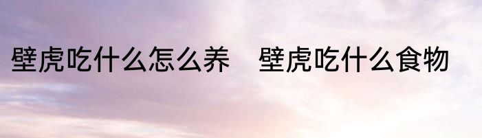 壁虎吃什么怎么养　壁虎吃什么食物