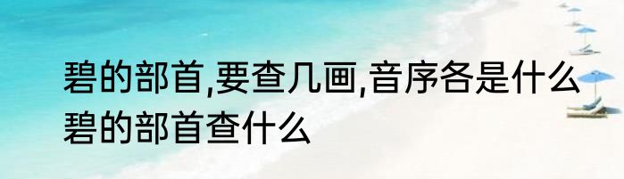 碧的部首,要查几画,音序各是什么　碧的部首查什么