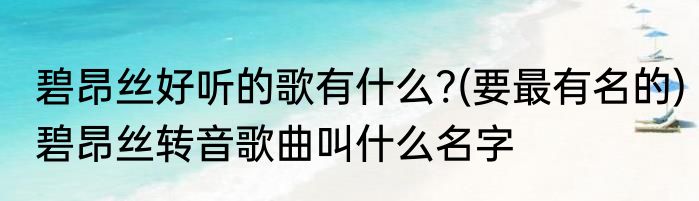碧昂丝好听的歌有什么?(要最有名的)　碧昂丝转音歌曲叫什么名字