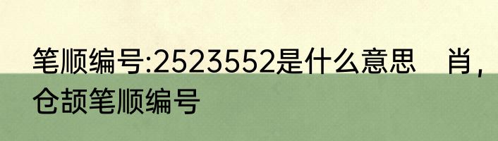 笔顺编号:2523552是什么意思　肖，仓颉笔顺编号