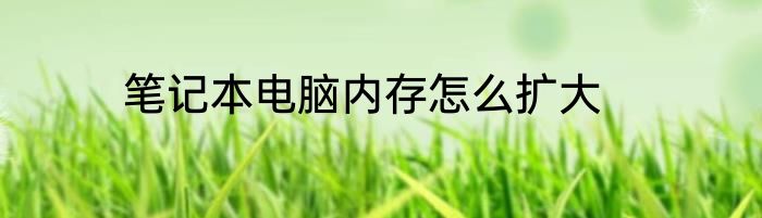笔记本电脑内存怎么扩大