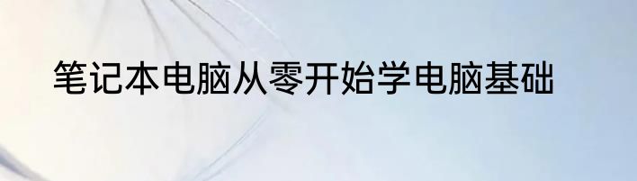 笔记本电脑从零开始学电脑基础