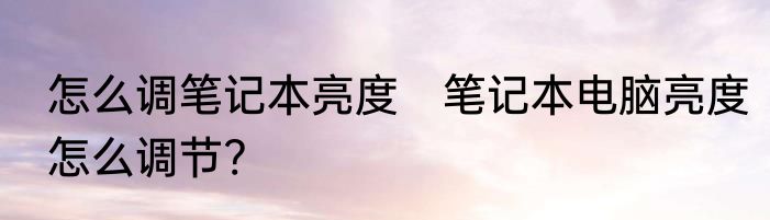 怎么调笔记本亮度　笔记本电脑亮度怎么调节?