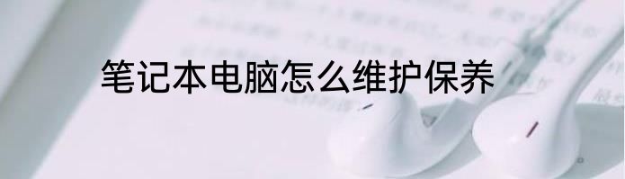 笔记本电脑怎么维护保养