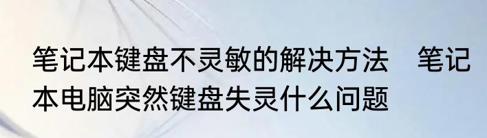 笔记本键盘不灵敏的解决方法　笔记本电脑突然键盘失灵什么问题