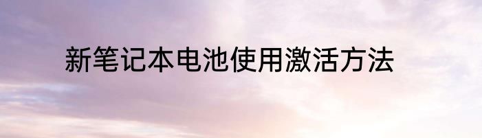 新笔记本电池使用激活方法