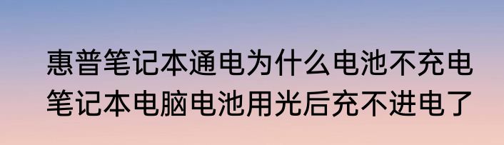 惠普笔记本通电为什么电池不充电　笔记本电脑电池用光后充不进电了