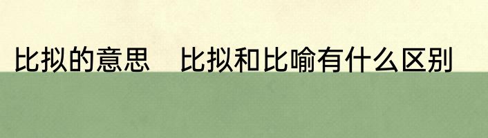 比拟的意思　比拟和比喻有什么区别