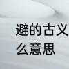 避的古义　敝、蔽、避三个分别有什么意思
