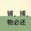 铺，捕，璧的组词　原物璧还还是原物必还