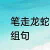 笔走龙蛇怎么造句　用笔走龙蛇组词组句