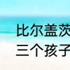 比尔盖茨，亿万富翁年龄　比尔盖茨三个孩子的年纪