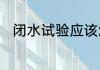 闭水试验应该怎么做要多长时间的