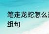 笔走龙蛇怎么造句　用笔走龙蛇组词组句