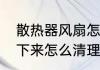 散热器风扇怎么清理　笔记本风扇拆下来怎么清理
