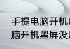 手提电脑开机后黑屏怎么办　手提电脑开机黑屏没反应怎么办