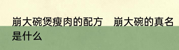 崩大碗煲瘦肉的配方　崩大碗的真名是什么