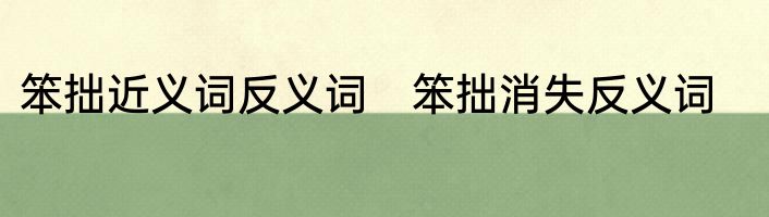 笨拙近义词反义词　笨拙消失反义词