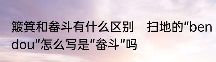 簸箕和畚斗有什么区别　扫地的“bendou”怎么写是“畚斗”吗