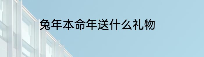 兔年本命年送什么礼物