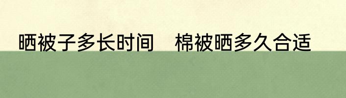 晒被子多长时间　棉被晒多久合适
