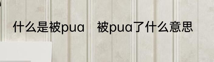 什么是被pua　被pua了什么意思