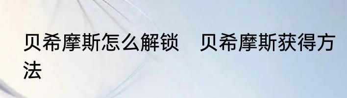 贝希摩斯怎么解锁　贝希摩斯获得方法