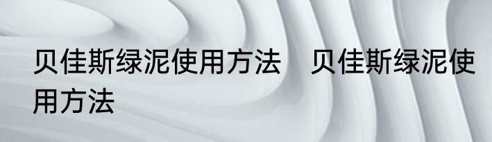 贝佳斯绿泥使用方法　贝佳斯绿泥使用方法