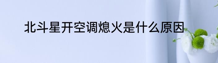 北斗星开空调熄火是什么原因