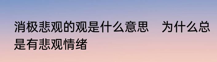 消极悲观的观是什么意思　为什么总是有悲观情绪