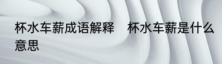 杯水车薪成语解释　杯水车薪是什么意思