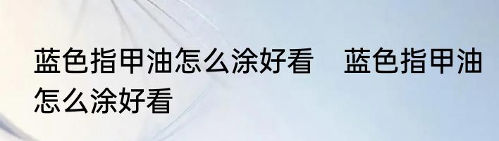 蓝色指甲油怎么涂好看　蓝色指甲油怎么涂好看