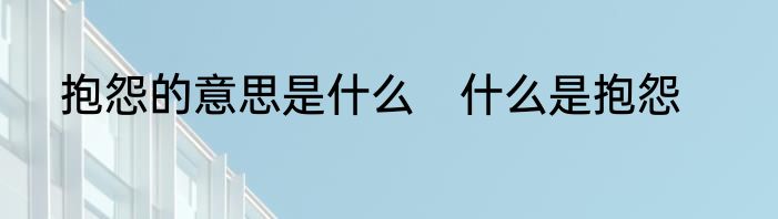 抱怨的意思是什么　什么是抱怨