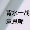背水一战意思是什么　背水一战什么意思呢