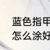 蓝色指甲油怎么涂好看　蓝色指甲油怎么涂好看