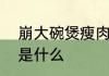 崩大碗煲瘦肉的配方　崩大碗的真名是什么