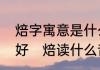 焙字寓意是什么意思给小孩取名好不好　焙读什么音