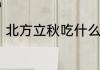 北方立秋吃什么　北方人立秋吃什么