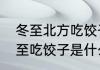 冬至北方吃饺子南方吃什么　北方冬至吃饺子是什么寓意