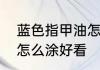 蓝色指甲油怎么涂好看　蓝色指甲油怎么涂好看
