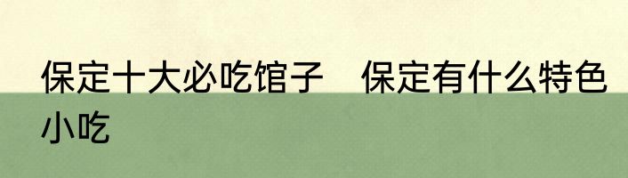 保定十大必吃馆子　保定有什么特色小吃