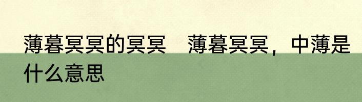 薄暮冥冥的冥冥　薄暮冥冥，中薄是什么意思